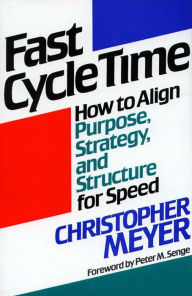 Fast Cycle Time: How to Align Purpose, Strategy, and Structure for Christopher Meyer Author