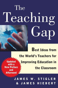 The Teaching Gap: Best Ideas from the World's Teachers for Improving Education in the Classroom James W. Stigler Author