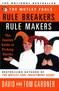 The Motley Fool's Rule Breakers, Rule Makers: The Foolish Guide to Picking Stocks David Gardner Author