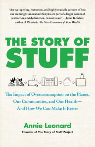 The Story of Stuff: The Impact of Overconsumption on the Planet, Our Communities, and Our Health-and How We Can Make It Better Annie Leonard Author