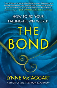 The Bond: How to Fix Your Falling-Down World Lynne McTaggart Author