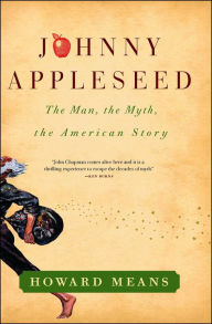 Johnny Appleseed: The Man, the Myth, the American Story Howard Means Author