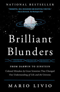 Brilliant Blunders: From Darwin to Einstein - Colossal Mistakes by Great Scientists That Changed Our Understanding of Life and the Universe Mario Livi