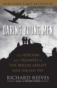 Daring Young Men: The Heroism and Triumph of the Berlin Airlift, June 1948-May 1949 Richard Reeves Author