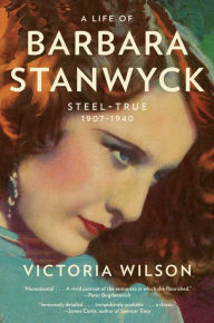 A Life of Barbara Stanwyck: Steel-True 1907-1940 Victoria Wilson Author