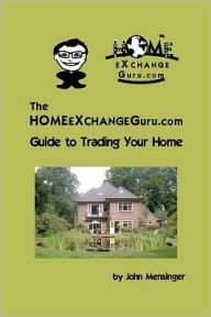 The Homeexchangeguru. com Guide to Trading Your Home - John Mensinger