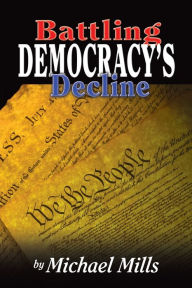 Battling Democracy's Decline: Lessons from the Trenches Michael P. Mills Author