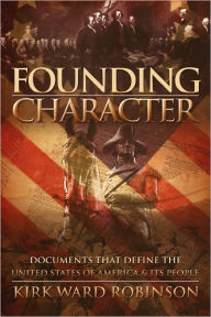 Founding Character: Documents That Define the United States of America and its People Kirk Ward Robinson Author
