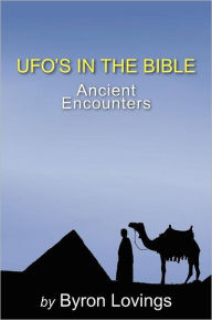 UFO's in the Bible: Ancient Encounters Byron Lovings Author