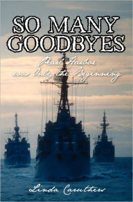 So Many Goodbyes: Pearl Harbor was Only the Beginning James W Clark Author