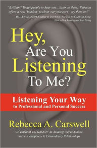 Hey, Are You Listening To Me?: Listening Your Way to Professional and Personal Success Rebecca A. Carswell Author