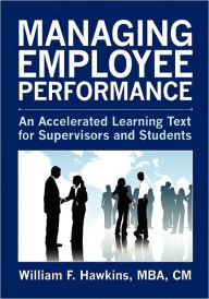 Managing Employee Performance: An Accelerated Learning Text for Supervisors and Students William F. Hawkins Author
