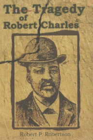 The Tragedy of Robert Charles Robert P. Robertson Author