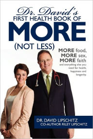 Dr. David's First Health Book of MORE (Not Less): More food, more sex, more faith, and everything else you need for health, happiness and longevity. D