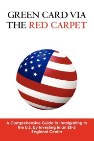 Green Card via the Red Carpet: A Comprehensive Guide to Immigrating to the U.S. by Investing in an EB-5 Regional Center Andrew Bartlett Author