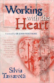 Working with the Heart: To Regain Passion and Purpose at Work, Story of a Manager and His Executive Coach - Silvia Tassarotti