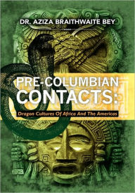 Pre-Columbian Contacts: Dragon Cultures of Africa and the Americas Aziza Braithwaite Bey Author