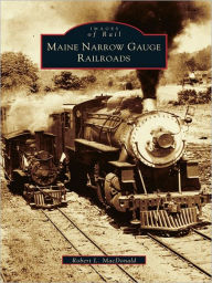 Maine Narrow Gauge Railroads Robert L. MacDonald Author