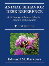 Animal Behavior Desk Reference: A Dictionary of Animal Behavior, Ecology, and Evolution, Third Edition Edward M. Barrows Author