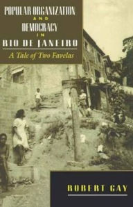 Popular Organization and Democracy in Rio De Janeiro: A Tale of Two Favelas Robert Gay Author