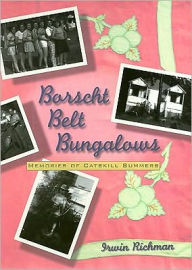 Borscht Belt Bungalows: Memoirs Of Catskill Summers Irwin Richman Author