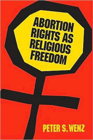 Abortion Rights as Religious Freedom Peter Wenz Author