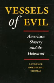 Vessels of Evil: American Slavery and the Holocaust Laurence Thomas Author