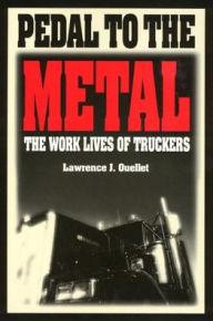 Pedal To The Metal: The Work Life of Truckers Lawrence Ouellet Author