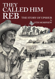 THEY CALLED HIM REB: The story of Upshur - Otis Morphew