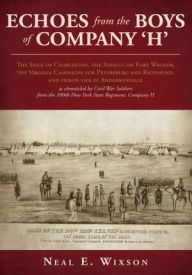 Echoes from the Boys of Company 'H': The Seige of Charleston, the Assault on Fort Wagner,the Virginia Campaigns for Petersburg and Richmond, and priso