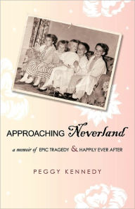 Approaching Neverland: A Memoir of Epic Tragedy & Happily Ever After Peggy Kennedy Author
