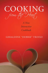 Cooking from the Heart: A New Interactive Cookbook Geraldine Debbie Troiso Author