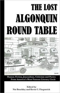 The Lost Algonquin Round Table: Humor, Fiction, Journalism, Criticism and Poetry from America's Most Famous Literary Circle Nat Benchley Editor