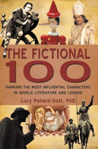 The Fictional 100: Ranking the Most Influential Characters in World Literature and Legend Lucy Pollard-Gott, PhD Author