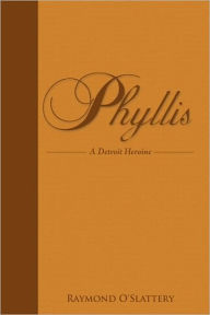 Phyllis: A Detroit Heroine O'Slattery Raymond O'Slattery Author