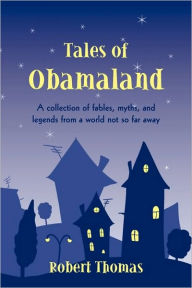 Tales of Obamaland: A collection of fables, myths, and legends from a world not so far away Robert Thomas Author
