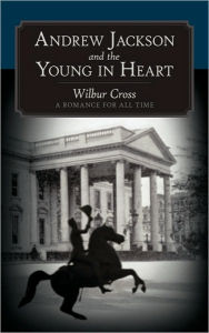 Andrew Jackson and the Young in Heart: A Romance for All Time Cross Wilbur Cross Author