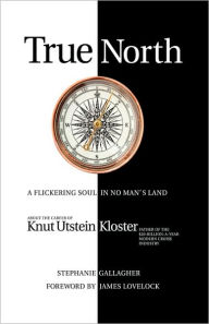 True North: A Flickering Soul in No Man's Land; Knut Utstein Kloster, Father of the $20-Billion-A-Year Modern Cruise Industry Stephanie Gallagher Auth