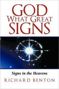 GOD WHAT GREAT SIGNS: Signs in the Heavens RICHARD BENTON Author