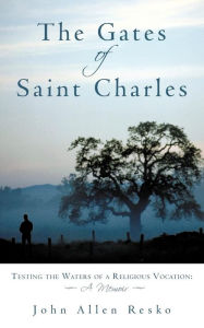 The Gates of Saint Charles: Testing the Waters of a Religious Vocation: A Memoir John Allen Resko Author