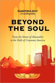 Beyond the Soul: From the Streets of Alexandria to the Halls of Corporate America Levy Gaston Levy Author