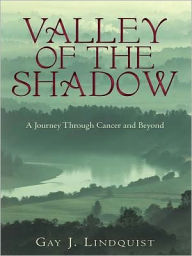 Valley of the Shadow: A Journey Through Cancer and Beyond - Gay J. Lindquist