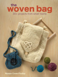 The Woven Bag: 30+ Projects from Small Looms Noreen Crone-Findlay Author
