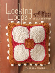 Locking Loops: Unique Locker Hooking Handcrafts to Wear and Give - Theresa Pulido