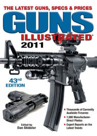 Guns Illustrated 2011: The Latest Guns, Specs & Prices Dan Shideler Author