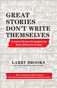 Great Stories Don't Write Themselves: Criteria-Driven Strategies for More Effective Fiction Larry Brooks Author