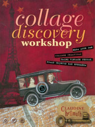 Collage Discovery Workshop: Make Your Own Collage Creations Using Vintage Photos, Found Objects and Ephemera Claudine Hellmuth Author