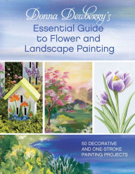 Donna Dewberry's Essential Guide to Flower and Landscape Painting: 50 Decorative and One-Stroke Painting Projects Donna Dewberry Author