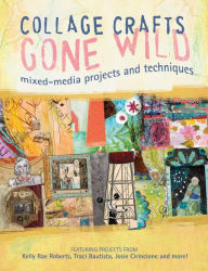 Collage Crafts Gone Wild: Mixed-Media Projects and Techniques Kristy Conlin Editor