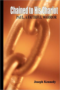 Chained To His Chariot: Paul, A Faithful Servant Joseph Kennedy Author
